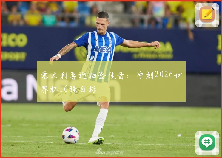 意大利喜迎抽签佳音，冲刺2026世界杯16强目标