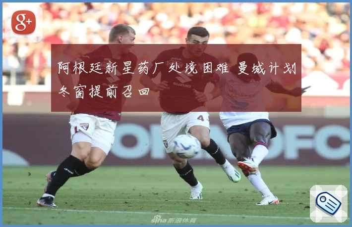 阿根廷新星药厂处境困难 曼城计划冬窗提前召回