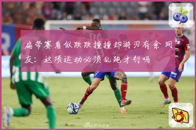 扁带赛看似跌跌撞撞却游刃有余 网友：这项运动必须乱跑才行吗