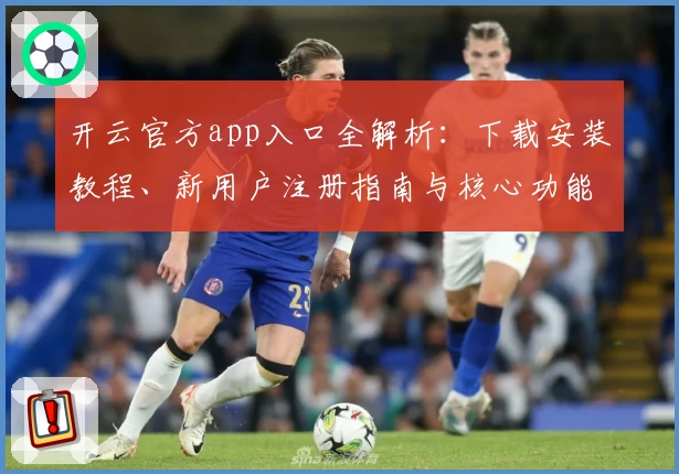 开云官方app入口全解析：下载安装教程、新用户注册指南与核心功能体验
