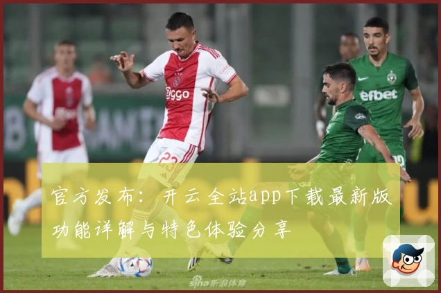 官方发布：开云全站app下载最新版功能详解与特色体验分享