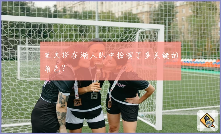 里夫斯在湖人队中扮演了多关键的角色？