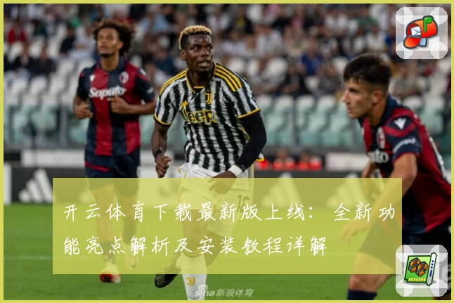 开云体育下载最新版上线：全新功能亮点解析及安装教程详解