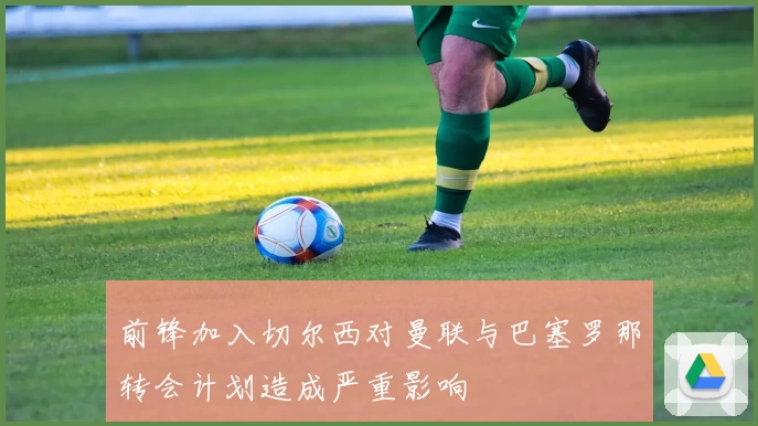 前锋加入切尔西对曼联与巴塞罗那转会计划造成严重影响