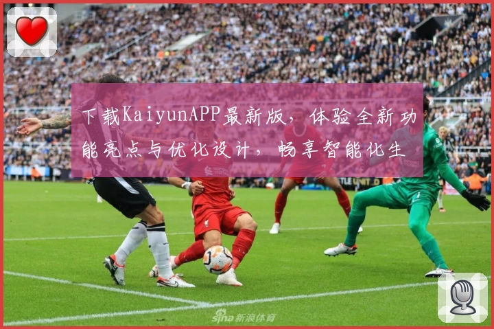 下载KaiyunAPP最新版，体验全新功能亮点与优化设计，畅享智能化生活助手