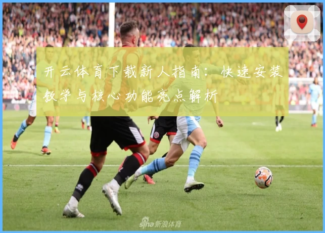 开云体育下载新人指南：快速安装教学与核心功能亮点解析