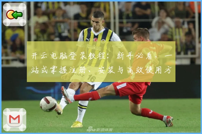 开云电脑登录教程：新手必看，一站式掌握注册、安装与高效使用方法