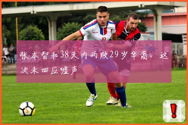 张本智和38天内两败29岁华裔，这次未回应嘘声