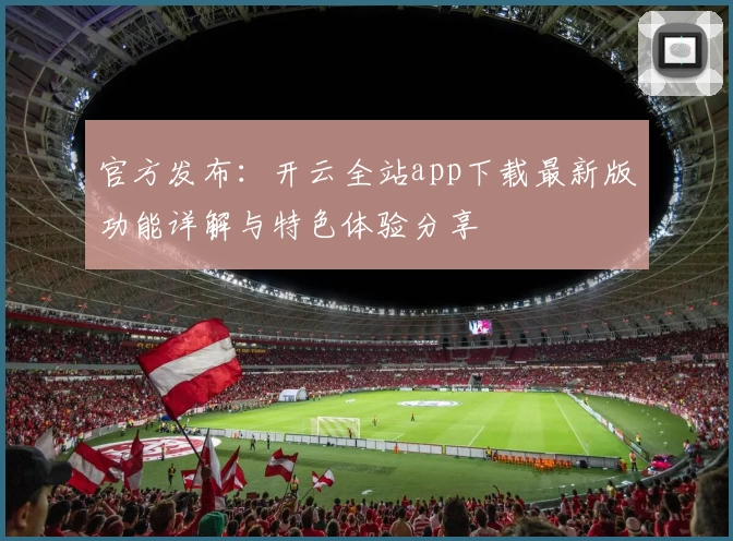官方发布：开云全站app下载最新版功能详解与特色体验分享