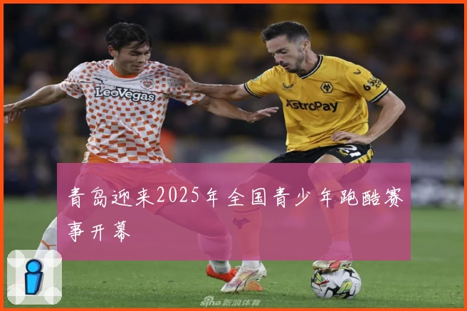 青岛迎来2025年全国青少年跑酷赛事开幕